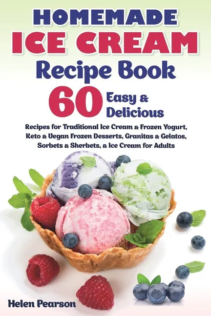 Homemade Ice Cream Recipe Book: 60 Easy & Delicious Recipes of Traditional Ice Cream & Frozen Yogurt, Keto & Vegan Frozen Desserts, Granitas & Gelatos - Paperback