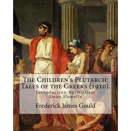 The Children's Plutarch: Tales of the Greeks (1910). By: Frederick James Gould, introduction By: W. D. Howells: Frederick James Gould (19 Decem - Paperback