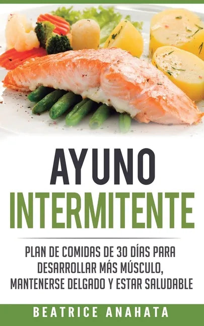 Ayuno Intermitente: Plan De Comidas De 30 Dias Para Desarrollar Mas Musculo, Mantenerse Delgado Y Estar Saludable - Paperback