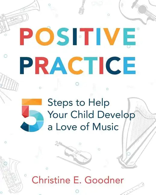 Positive Practice: 5 Steps to Help Your Child Develop a Love of Music - Paperback