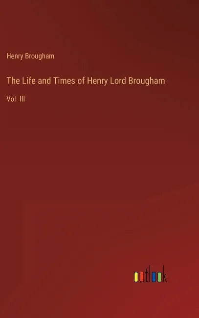 The Life and Times of Henry Lord Brougham: Vol. III - Hardcover