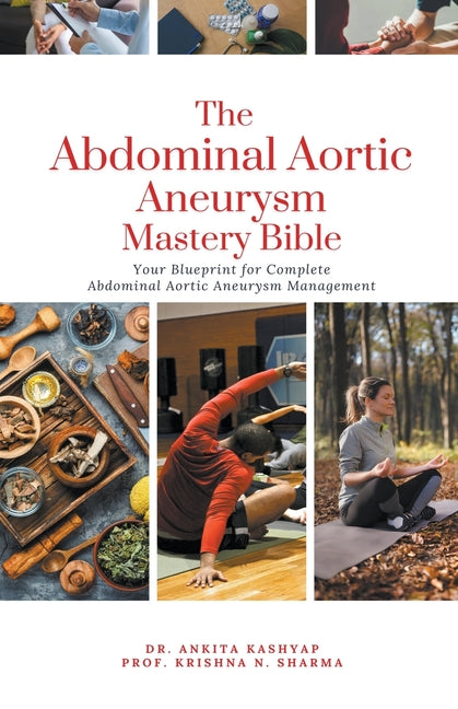 The Abdominal Aortic Aneurysm Mastery Bible: Your Blueprint for Complete Abdominal Aortic Aneurysm Management - Paperback