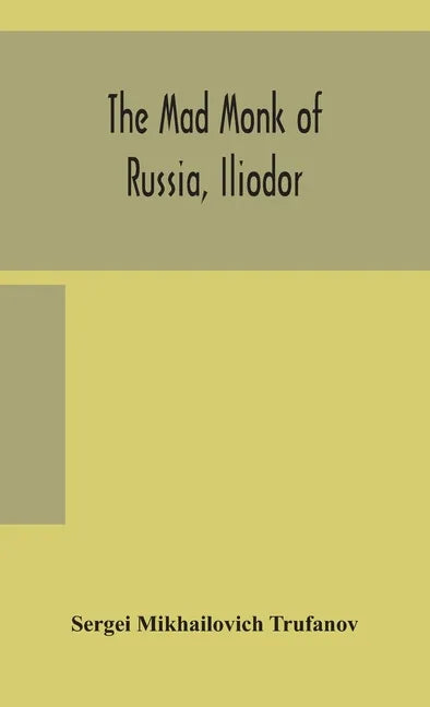 The mad monk of Russia, Iliodor: life, memoirs, and confessions of Sergei Michailovich Trufanoff (Iliodor) illustrated with photographs - Hardcover