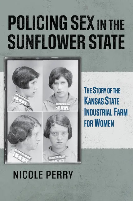 Policing Sex in the Sunflower State: The Story of the Kansas State Industrial Farm for Women - Paperback