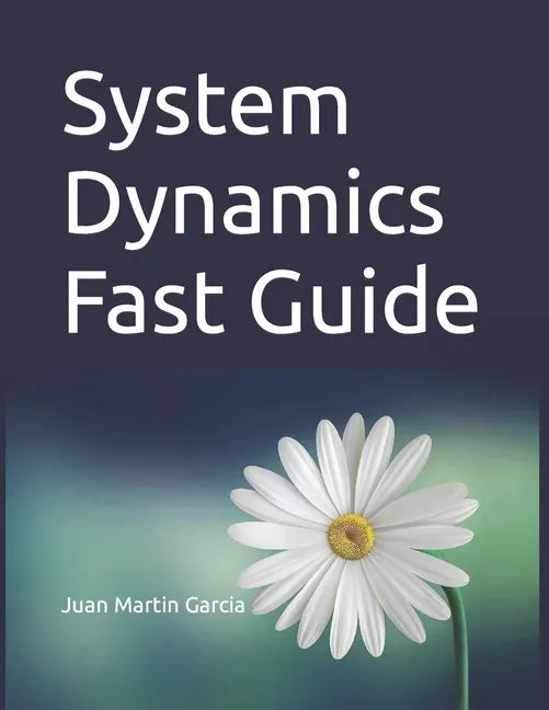 System Dynamics Fast Guide: A basic tutorial with examples for modeling, analysis and simulate the complexity of business and environmental systems. - Paperback
