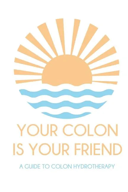 Your colon is your friend: A guide to Colon Hydrotherapy - Paperback