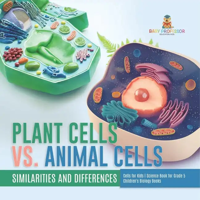 Plant Cells vs. Animal Cells: Similarities and Differences Cells for Kids Science Book for Grade 5 Children's Biology Books - Paperback