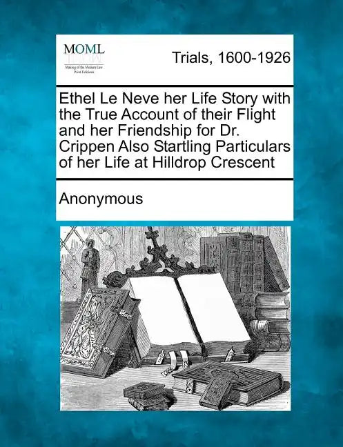 Ethel Le Neve Her Life Story with the True Account of Their Flight and Her Friendship for Dr. Crippen Also Startling Particulars of Her Life at Hilldr - Paperback