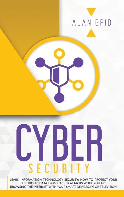 Cybersecurity: Learn Information Technology Security: How to Protect Your Electronic Data from Hacker Attacks While You Are Browsing the Internet - Hardcover
