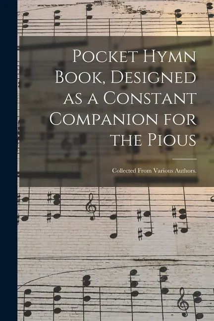 Pocket Hymn Book, Designed as a Constant Companion for the Pious: Collected From Various Authors. - Paperback