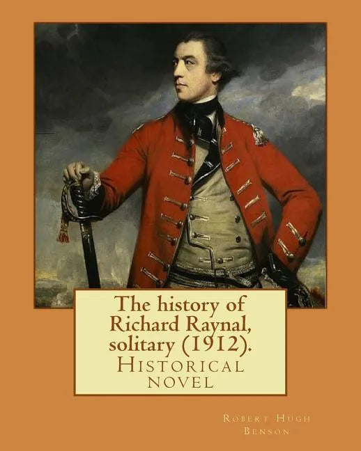 The history of Richard Raynal, solitary (1912). By: Robert Hugh Benson: Historical novel - Paperback