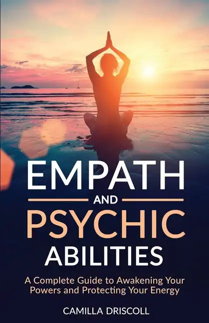 Empath and Psychic Abilities: A Complete Guide to Awakening Your Powers and Protecting Your Energy - Paperback