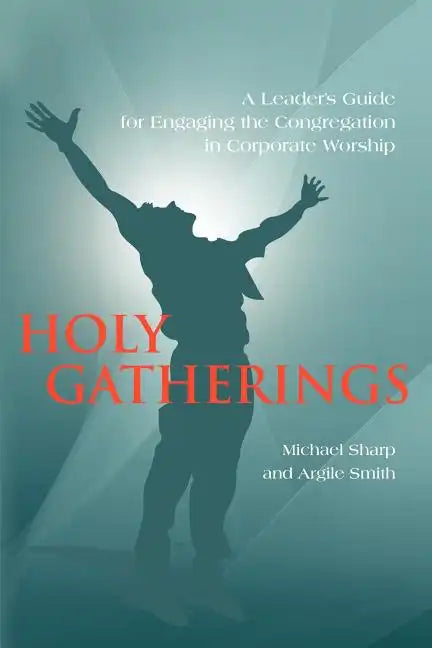 Holy Gatherings: A Leader's Guide for Engaging the Congregation in Corporate Worship - Paperback