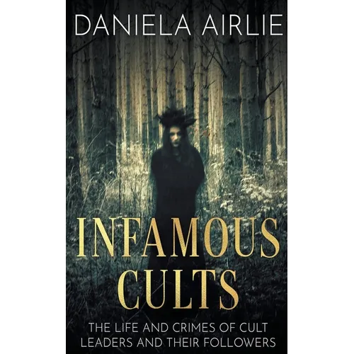 Infamous Cults: The Life and Crimes of Cult Leaders and Their Followers - Paperback