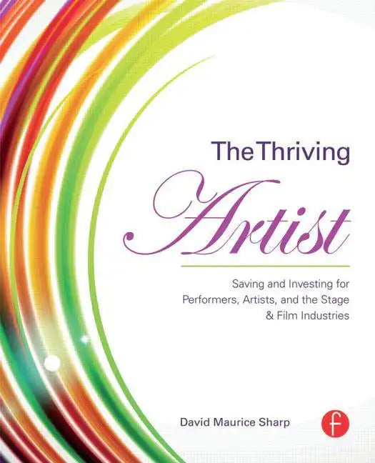 The Thriving Artist: Saving and Investing for Performers, Artists, and the Stage & Film Industries - Paperback