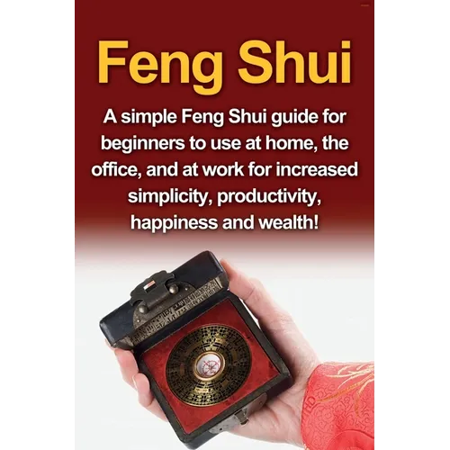 Feng Shui: A simple Feng Shui guide for beginners to use at home, the office, and at work for increased simplicity, productivity, happiness and wealth - Paperback