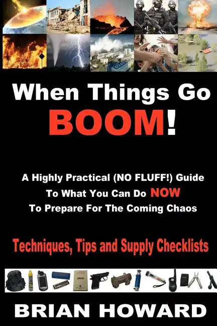 When Things Go Boom! A Highly Practical (NO FLUFF!) Guide To What You Can Do Now To Prepare For The Coming Chaos: Techniques, Tips and Supply Checklis - Paperback