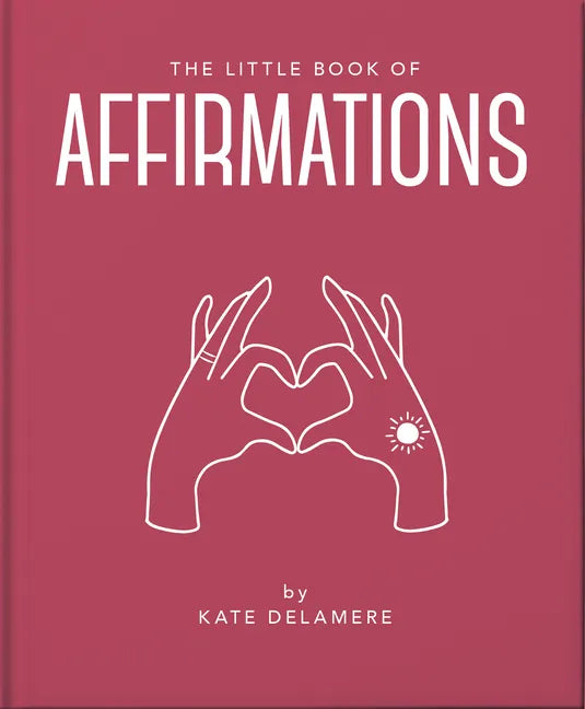 The Little Book of Affirmations: Uplifting Quotes and Positivity Practices - Hardcover