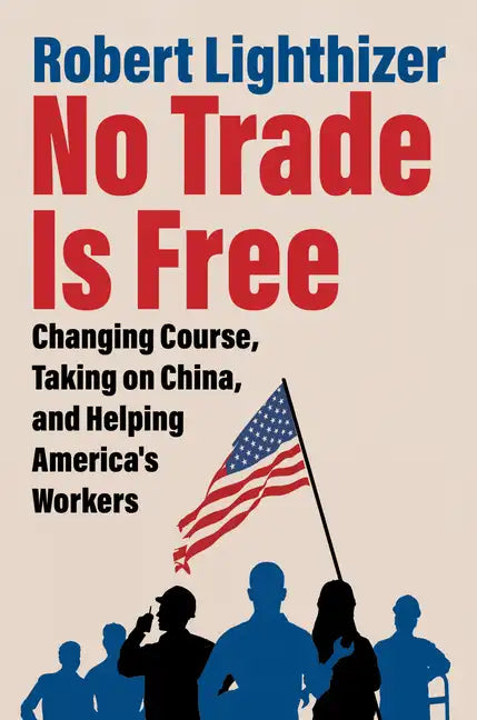No Trade Is Free: Changing Course, Taking on China, and Helping America's Workers - Hardcover