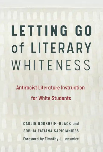 Letting Go of Literary Whiteness: Antiracist Literature Instruction for White Students - Paperback