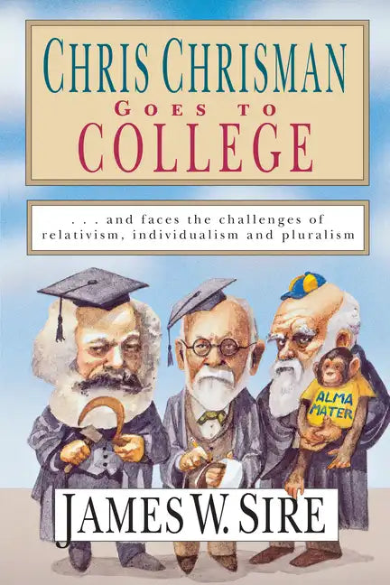 Chris Chrisman Goes to College: And Faces the Challenges of Relativism, Individualism and Pluralism - Paperback