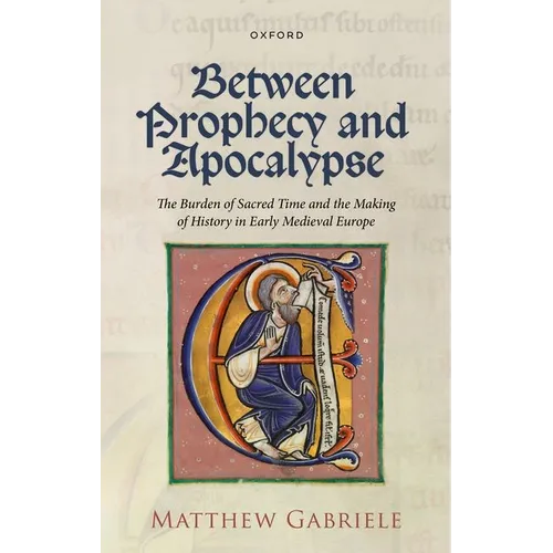 Between Prophecy and Apocalypse: The Burden of Sacred Time and the Making of History in Early Medieval Europe - Hardcover