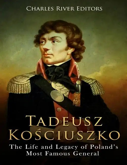 Tadeusz Kosciuszko: The Life and Legacy of Poland's Most Famous General - Paperback