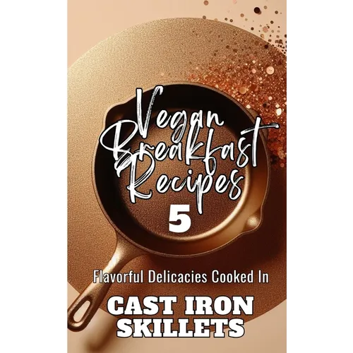Vegan Breakfast Recipes 5 Flavorful Delicacies Cooked In Cast Iron Skillets: Gold Copper Aesthetic Minimalistic Glitter Cover Art Design - Paperback