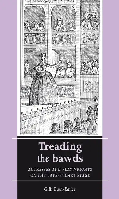 Treading the Bawds: Actresses and Playwrights on the Late Stuart Stage - Paperback