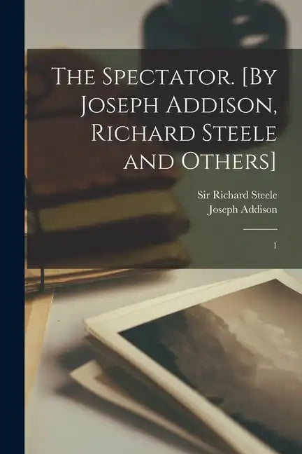 The Spectator. [By Joseph Addison, Richard Steele and Others]: 1 - Paperback