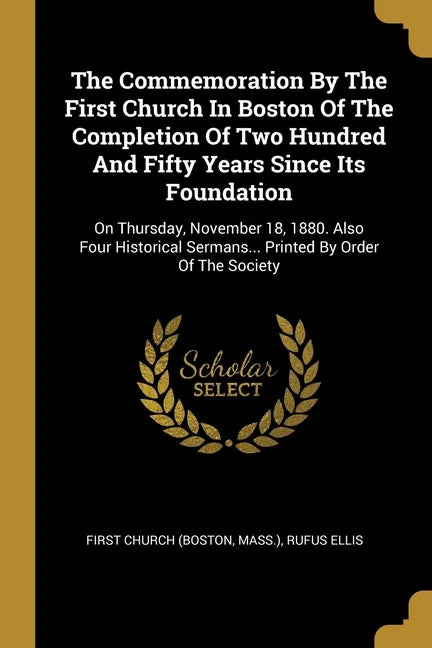 The Commemoration By The First Church In Boston Of The Completion Of Two Hundred And Fifty Years Since Its Foundation: On Thursday, November 18, 1880. - Paperback