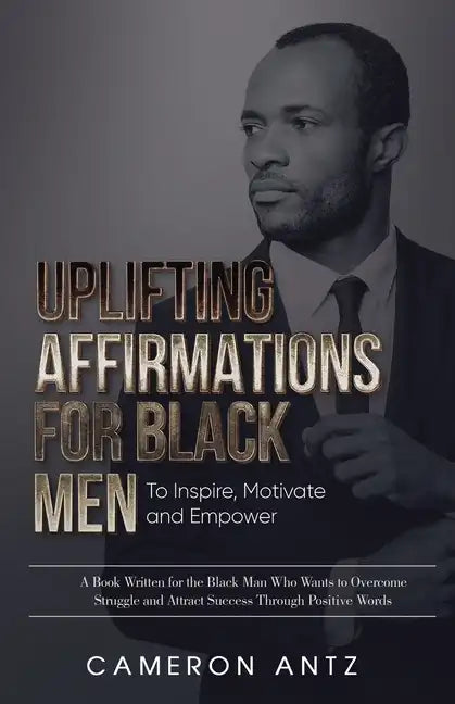 Uplifting Affirmations for Black Men to Inspire, Motivate and Empower A Book Written for the Black Man Who Wants to Overcome Struggle and Attract Succ - Paperback