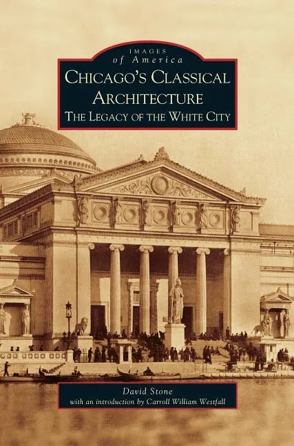Chicago's Classical Architecture: The Legacy of the White City - Hardcover