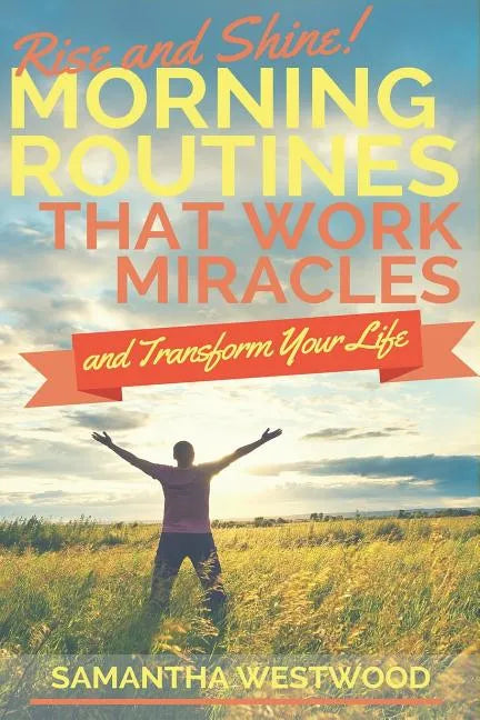 Rise and Shine!: Morning Routines That Work Miracles and Transform Your Life - Paperback