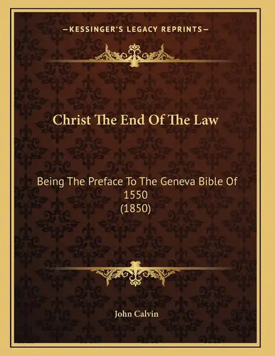 Christ The End Of The Law: Being The Preface To The Geneva Bible Of 1550 (1850) - Paperback