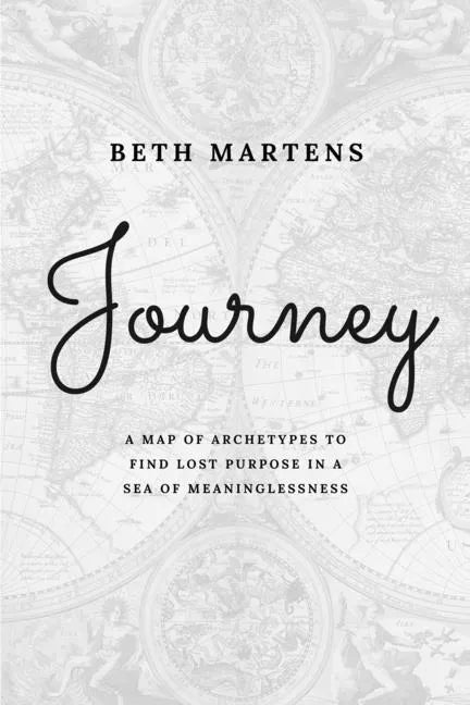 Journey: A Map Of Archetypes To Find Lost Purpose In A Sea Of Meaninglessness - Paperback