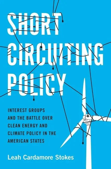 Short Circuiting Policy: Interest Groups and the Battle Over Clean Energy and Climate Policy in the American States - Paperback