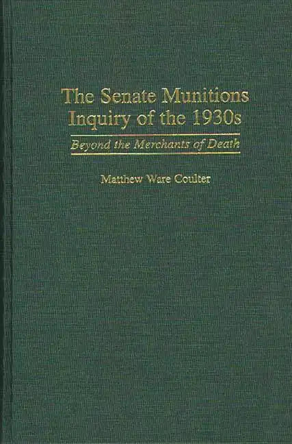 The Senate Munitions Inquiry of the 1930s: Beyond the Merchants of Death - Hardcover
