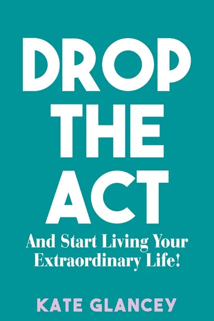 Drop the ACT: And Start Living Your Extraordinary Life! - Paperback