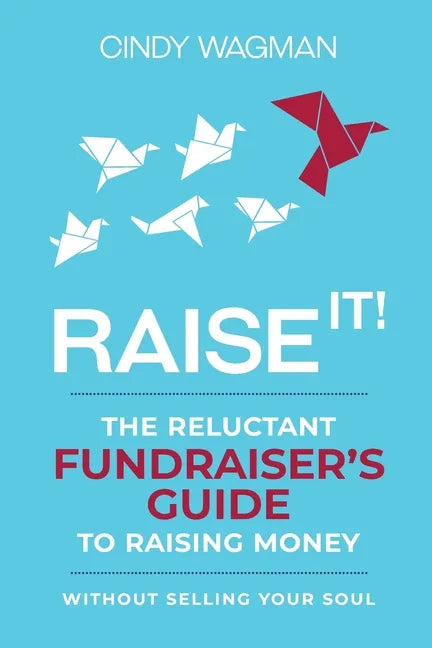 Raise It!: The Reluctant Fundraiser's Guide to Raising Money Without Selling Your Soul - Paperback