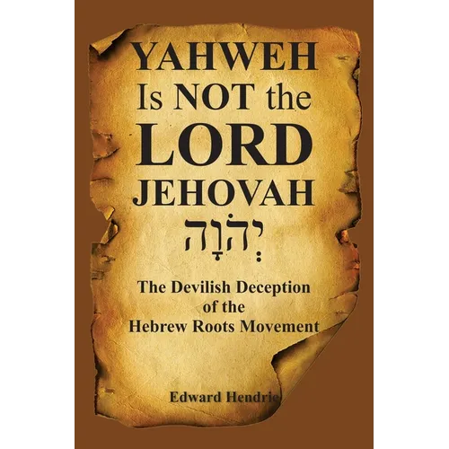 YAHWEH Is NOT the LORD JEHOVAH: The Devilish Deception of the Hebrew Roots Movement - Paperback