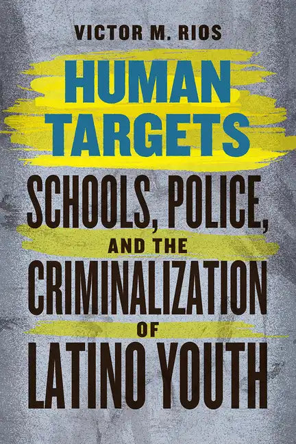 Human Targets: Schools, Police, and the Criminalization of Latino Youth - Paperback