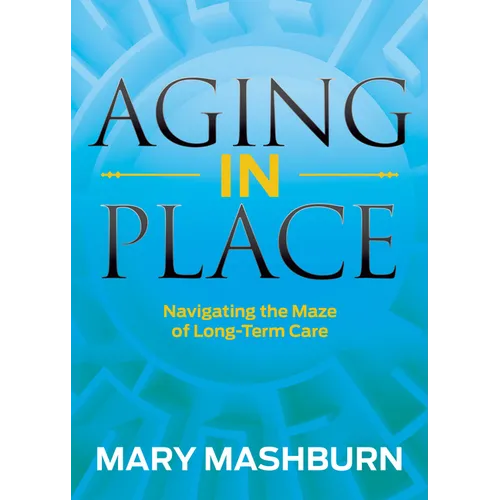 Aging in Place: Navigating the Maze of Long-Term Care - Paperback