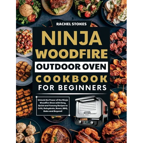 Ninja Woodfire Outdoor Oven Cookbook for Beginners: Unlock the Power of the Ninja Woodfire Oven with Easy, Quick and Yummy Recipes to Grill, Dehydrate - Paperback