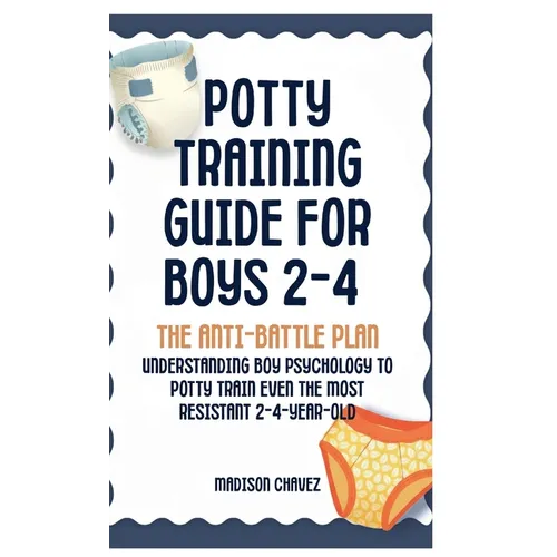 Potty Training Guide For Boys 2-4: The Anti-Battle Plan: Understanding Boy Psychology to Potty Train Even the Most Resistant 2-Year-Old - Hardcover