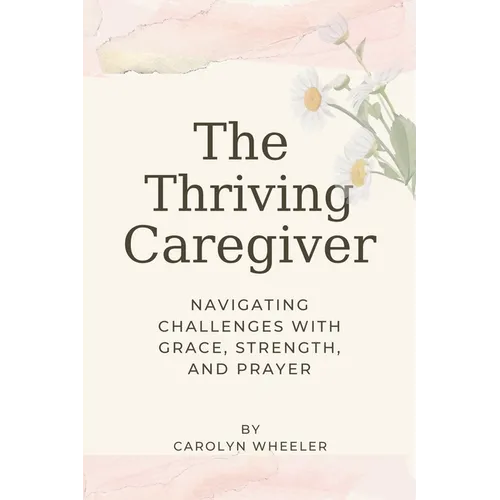 The Thriving Caregiver: Navigating Challenges with Grace, Strength, and Prayer - Paperback