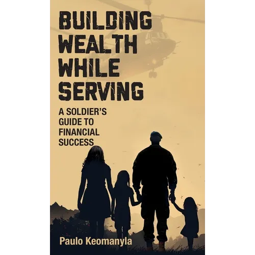 Building Wealth While Serving: A Soldier's Guide to Financial Success - Hardcover