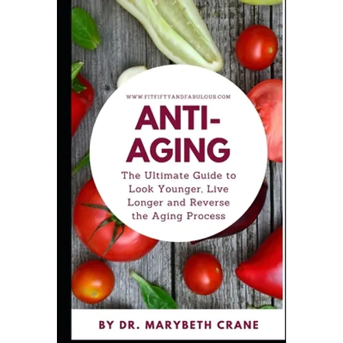 Anti-Aging: The Ultimate Guide to Look Younger, Live Longer, and Reverse the Aging Process - Paperback