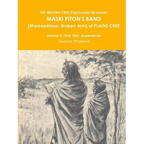 THE WESTERN CREE (Pakisimotan Wi Iniwak) MASKI PITON'S BAND (Maskepetoon, Broken Arm) of PLAINS CREE Volume 2 - Post 1860, Appendicies - Paperback