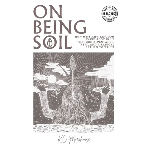 On Being Soil: How Messiah's Kingdom Takes Root Through Repentance, Rest, and a Radical Return to Trust - Paperback
